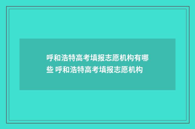 呼和浩特高考填报志愿机构有哪些 呼和浩特高考填报志愿机构