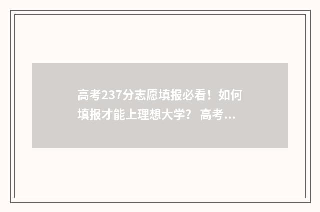 高考237分志愿填报必看！如何填报才能上理想大学？ 高考237分上什么大学