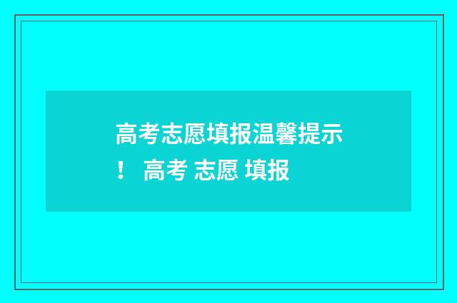 高考志愿填报温馨提示！ 高考 志愿 填报