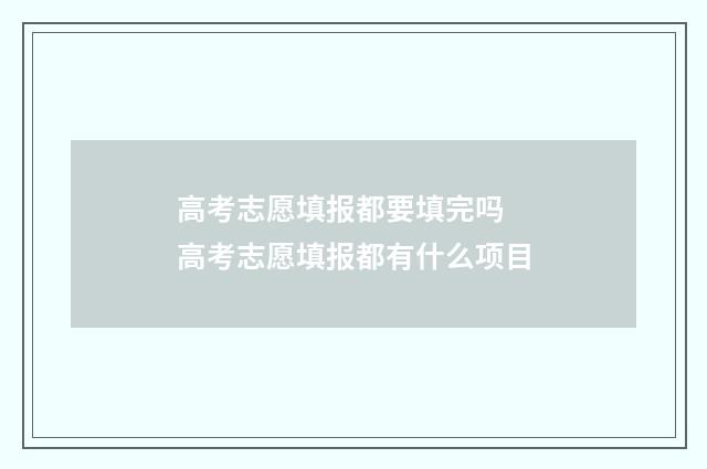 高考志愿填报都要填完吗 高考志愿填报都有什么项目