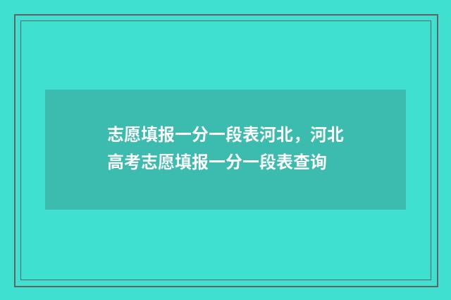 志愿填报一分一段表河北，河北高考志愿填报一分一段表查询