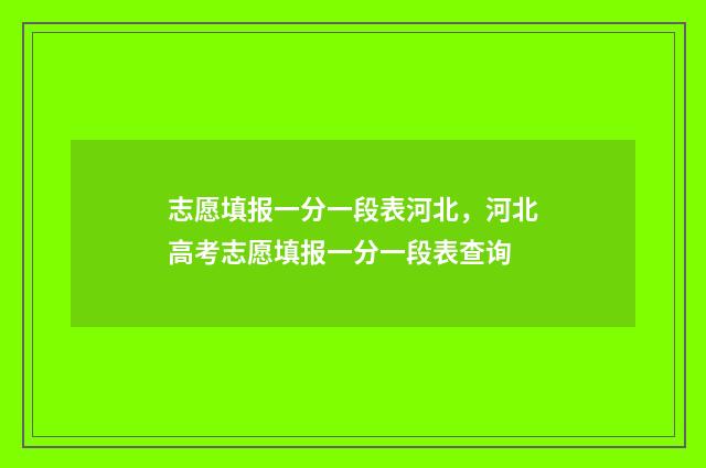 志愿填报一分一段表河北，河北高考志愿填报一分一段表查询