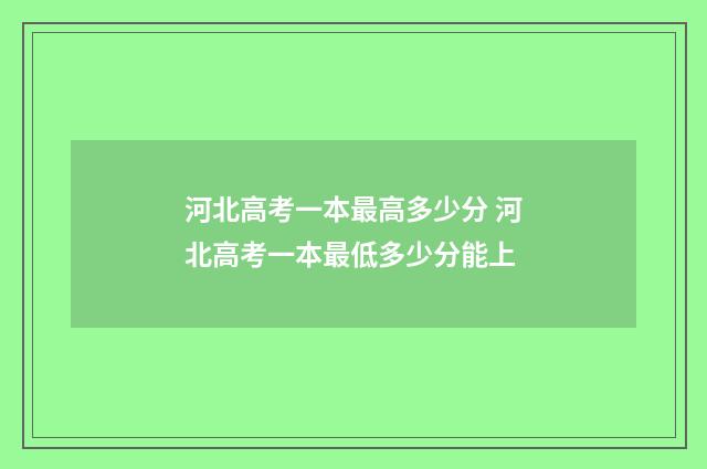 河北高考一本最高多少分 河北高考一本最低多少分能上