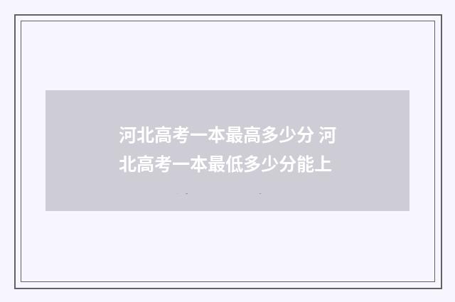 河北高考一本最高多少分 河北高考一本最低多少分能上