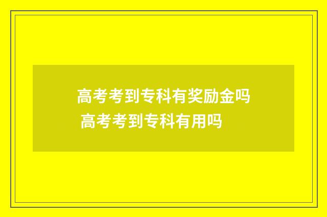 高考考到专科有奖励金吗 高考考到专科有用吗