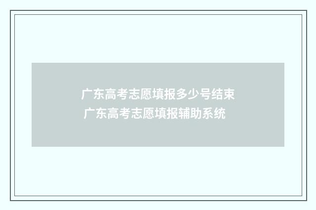 广东高考志愿填报多少号结束 广东高考志愿填报辅助系统