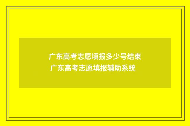 广东高考志愿填报多少号结束 广东高考志愿填报辅助系统