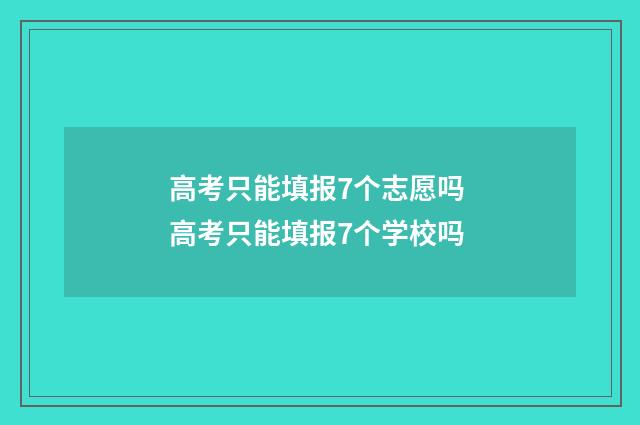高考只能填报7个志愿吗 高考只能填报7个学校吗