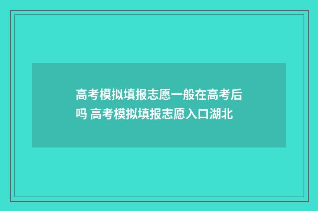 高考模拟填报志愿一般在高考后吗 高考模拟填报志愿入口湖北