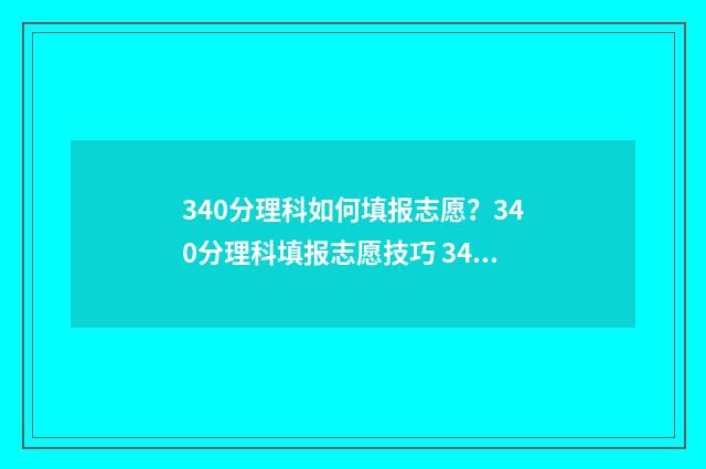 340分理科如何填报志愿？340分理科填报志愿技巧 340分理科能考什么大学