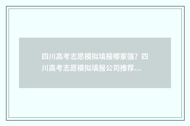 四川高考志愿模拟填报哪家强？四川高考志愿模拟填报公司推荐 四川高考志愿模式是什么