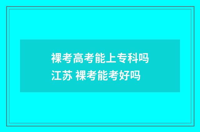 裸考高考能上专科吗江苏 裸考能考好吗