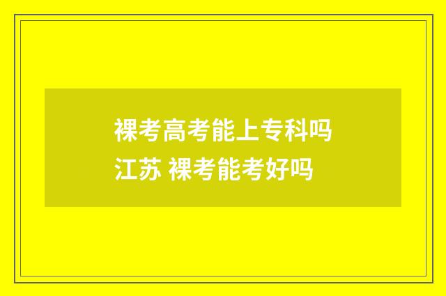 裸考高考能上专科吗江苏 裸考能考好吗