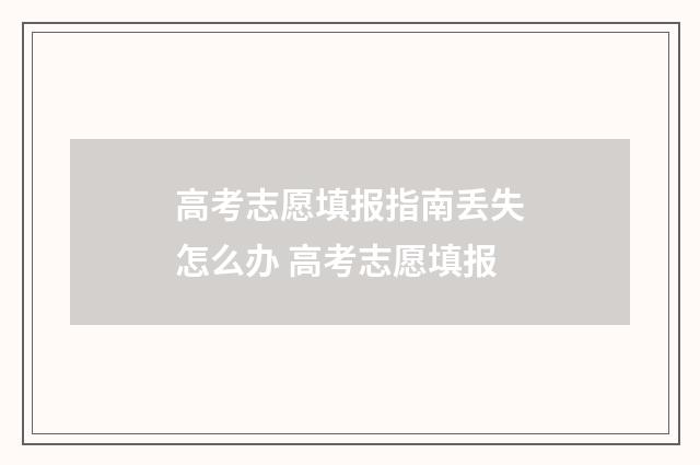 高考志愿填报指南丢失怎么办 高考志愿填报