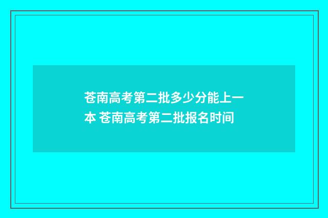 苍南高考第二批多少分能上一本 苍南高考第二批报名时间