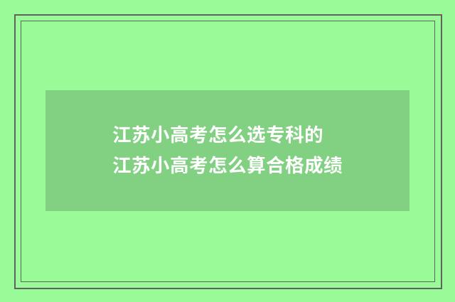 江苏小高考怎么选专科的 江苏小高考怎么算合格成绩
