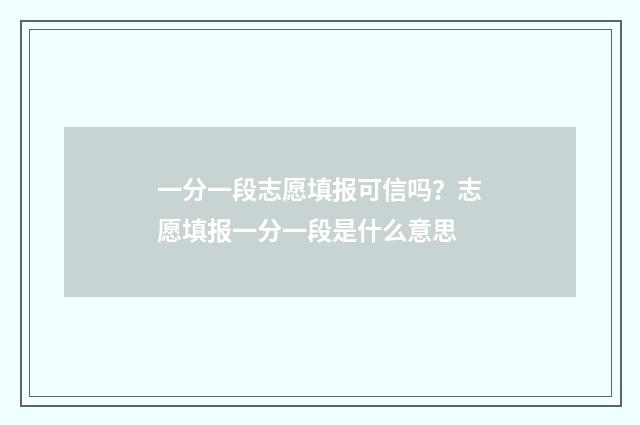 一分一段志愿填报可信吗？志愿填报一分一段是什么意思