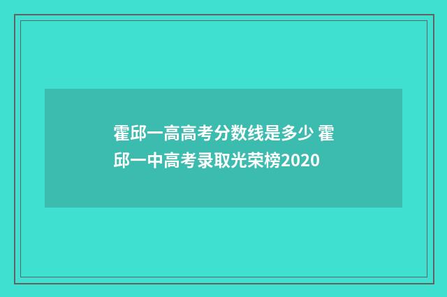 霍邱一高高考分数线是多少 霍邱一中高考录取光荣榜2020