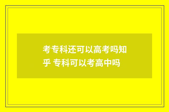 考专科还可以高考吗知乎 专科可以考高中吗