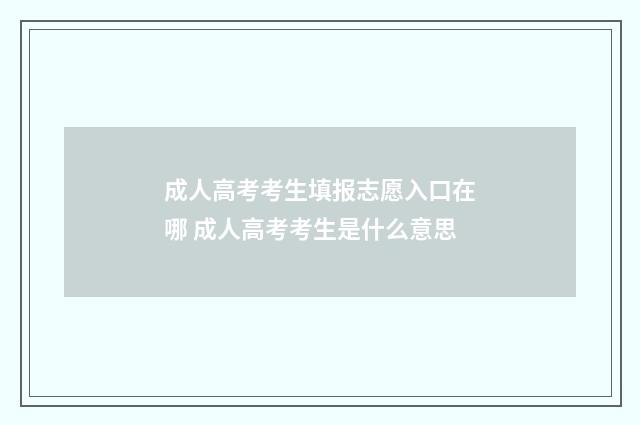 成人高考考生填报志愿入口在哪 成人高考考生是什么意思