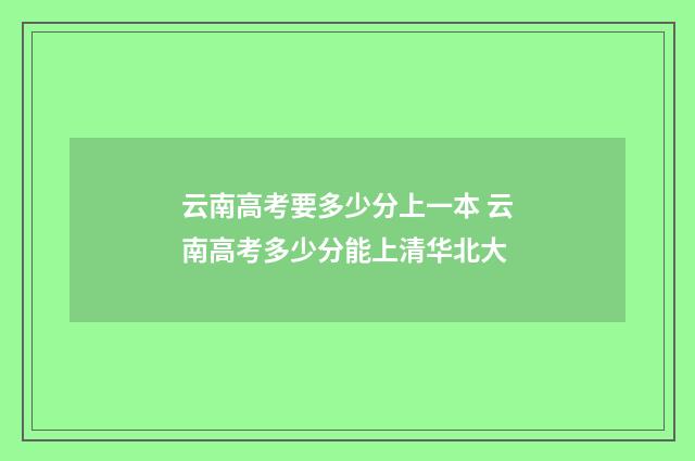 云南高考要多少分上一本 云南高考多少分能上清华北大