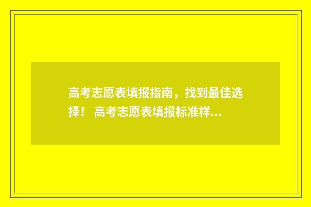 高考志愿表填报指南，找到最佳选择！ 高考志愿表填报标准样图