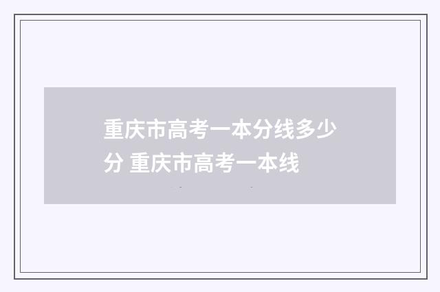 重庆市高考一本分线多少分 重庆市高考一本线