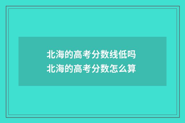 北海的高考分数线低吗 北海的高考分数怎么算