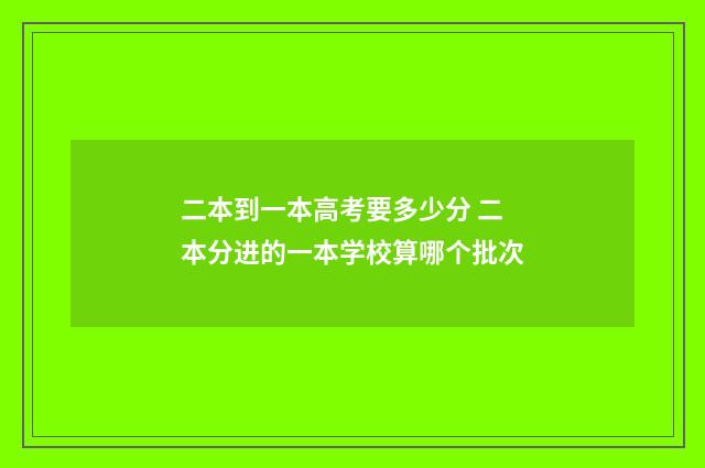 二本到一本高考要多少分 二本分进的一本学校算哪个批次