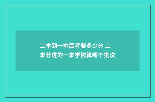 二本到一本高考要多少分 二本分进的一本学校算哪个批次