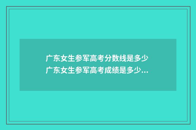 广东女生参军高考分数线是多少 广东女生参军高考成绩是多少分能当兵