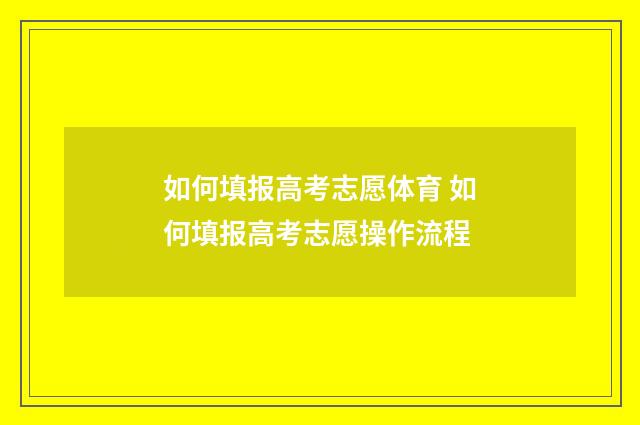 如何填报高考志愿体育 如何填报高考志愿操作流程