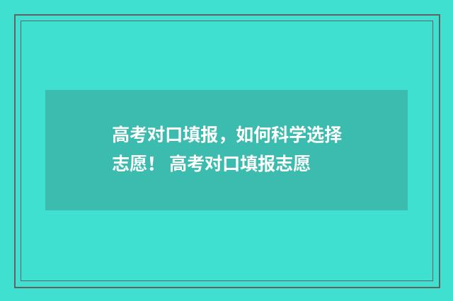 高考对口填报，如何科学选择志愿！ 高考对口填报志愿