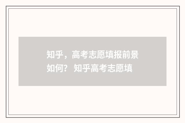 知乎，高考志愿填报前景如何？ 知乎高考志愿填