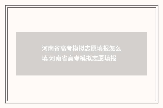 河南省高考模拟志愿填报怎么填 河南省高考模拟志愿填报