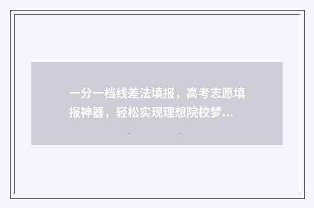 一分一档线差法填报，高考志愿填报神器，轻松实现理想院校梦 一分一档怎么看?