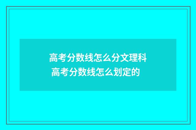 高考分数线怎么分文理科 高考分数线怎么划定的