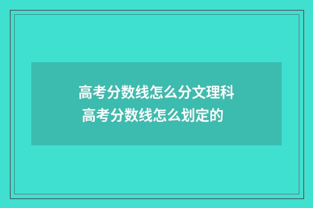 高考分数线怎么分文理科 高考分数线怎么划定的