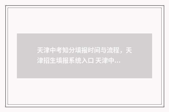 天津中考知分填报时间与流程，天津招生填报系统入口 天津中考满分成绩