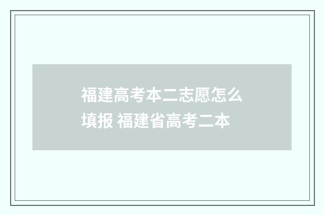 福建高考本二志愿怎么填报 福建省高考二本