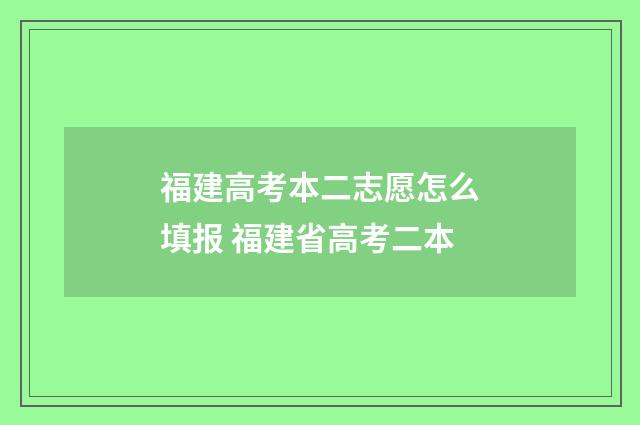 福建高考本二志愿怎么填报 福建省高考二本