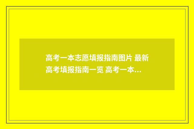 高考一本志愿填报指南图片 最新高考填报指南一览 高考一本志愿填报结束时间