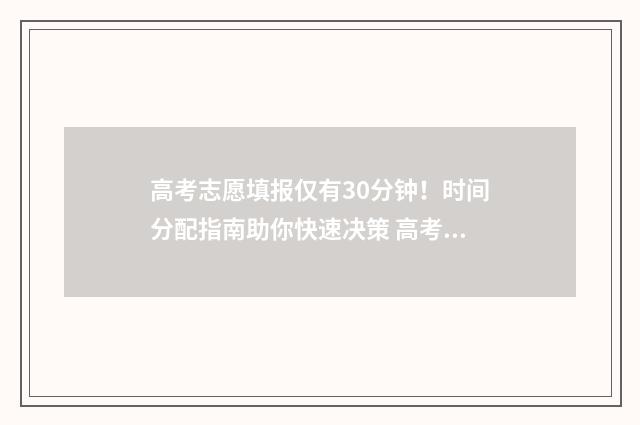 高考志愿填报仅有30分钟！时间分配指南助你快速决策 高考志愿填报仅需六步