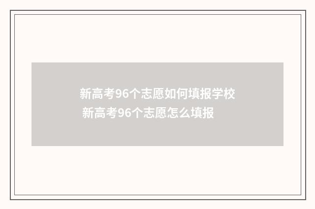 新高考96个志愿如何填报学校 新高考96个志愿怎么填报