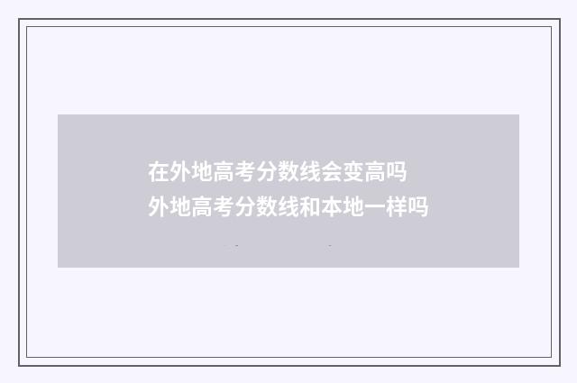 在外地高考分数线会变高吗 外地高考分数线和本地一样吗