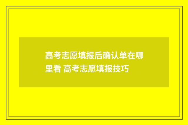 高考志愿填报后确认单在哪里看 高考志愿填报技巧
