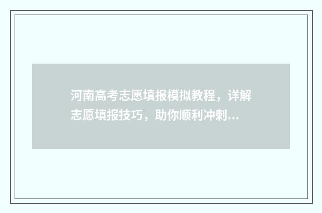 河南高考志愿填报模拟教程，详解志愿填报技巧，助你顺利冲刺梦校！ 2024年河南单招录取分数线
