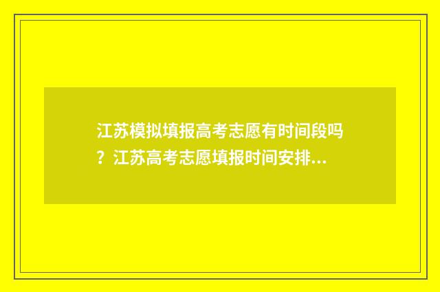 江苏模拟填报高考志愿有时间段吗？江苏高考志愿填报时间安排 江苏模拟填报高考志愿