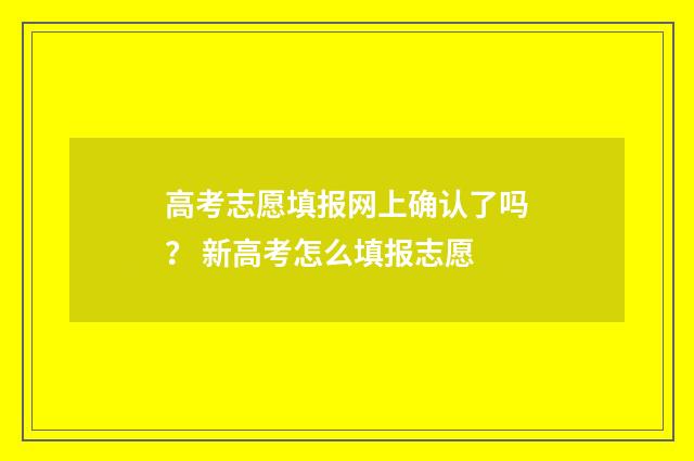 高考志愿填报网上确认了吗？ 新高考怎么填报志愿