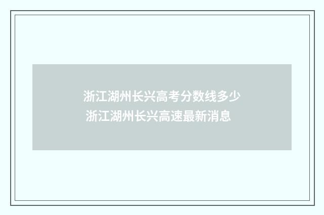 浙江湖州长兴高考分数线多少 浙江湖州长兴高速最新消息